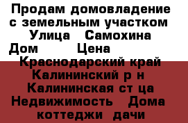 Продам домовладение с земельным участком  › Улица ­ Самохина › Дом ­ 92 › Цена ­ 2 600 000 - Краснодарский край, Калининский р-н, Калининская ст-ца Недвижимость » Дома, коттеджи, дачи продажа   . Краснодарский край